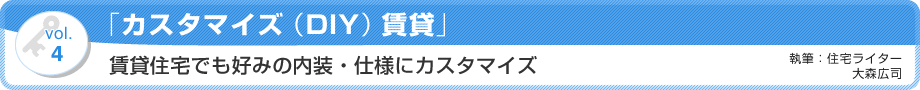 VOL.4 「カスタマイズ（DIY）賃貸」賃貸住宅でも好みの内装・仕様にカスタマイズ　執筆：住宅ライター／大森広司