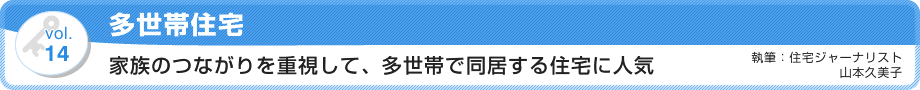 VOL.14「多世帯住宅」家族のつながりを重視して、多世帯で同居する住宅に人気　執筆：住宅ジャーナリスト／山本久美子