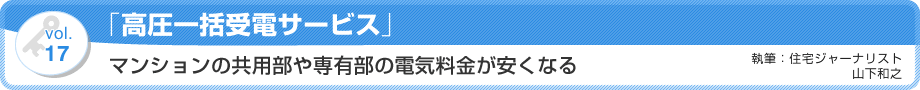 VOL.17 「高圧一括受電サービス」マンションの共用部や専有部の電気料金が安くなる　執筆：住宅ジャーナリスト／山下和之