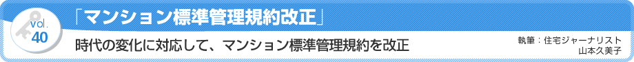 VOL.40「マンション標準管理規約改正」時代の変化に対応して、マンション標準管理規約を改正　執筆：住宅ジャーナリスト／山本久美子