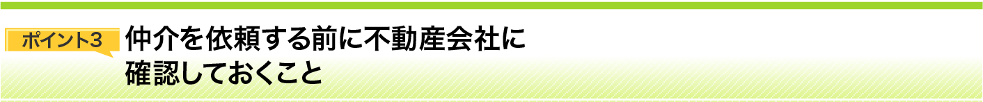 ポイント3 仲介を依頼する前に不動産会社に確認しておくこと