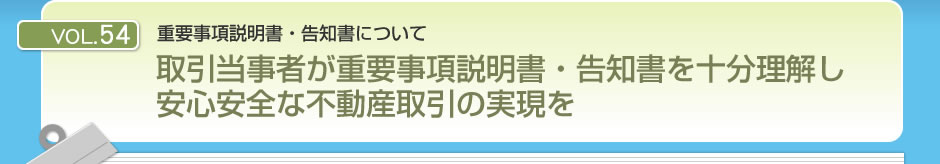 重要事項説明書・告知書について・取引当事者が重要事項説明書・告知書を十分理解し安心安全な不動産取引の実現を