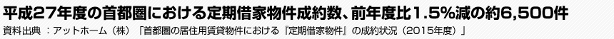 平成27年度の首都圏における定期借家物件成約数、前年度比1.5％減の約6,500件　資料出典：アットホーム（株）　「首都圏の居住用賃貸物件における『定期借家物件』の成約状況（2015年度）」