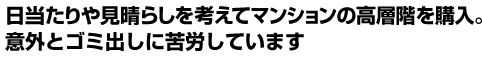 日当たりや見晴らしを考えてマンションの高層階を購入。意外とゴミ出しに苦労しています