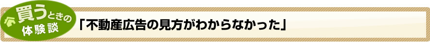 買うときの体験談「不動産広告の見方がわからなかった」