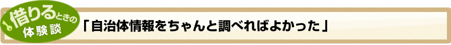 借りるときの体験談「自治体情報をちゃんと調べればよかった」