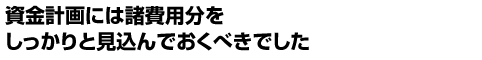 資金計画には諸費用分をしっかりと見込んでおくべきでした。