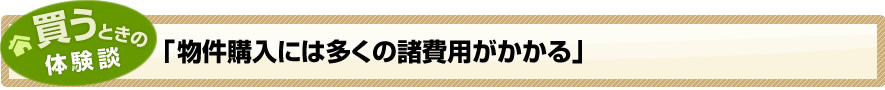 買うときの体験談「物件購入には多くの諸費用がかかる」